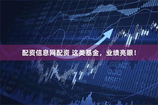 配资信息网配资 这类基金，业绩亮眼！