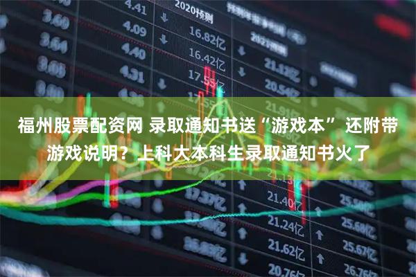 福州股票配资网 录取通知书送“游戏本” 还附带游戏说明？上科大本科生录取通知书火了