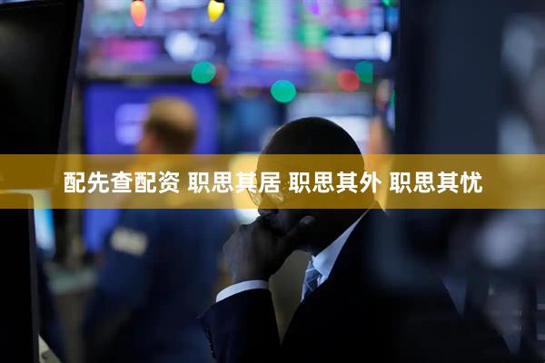 配先查配资 职思其居 职思其外 职思其忧