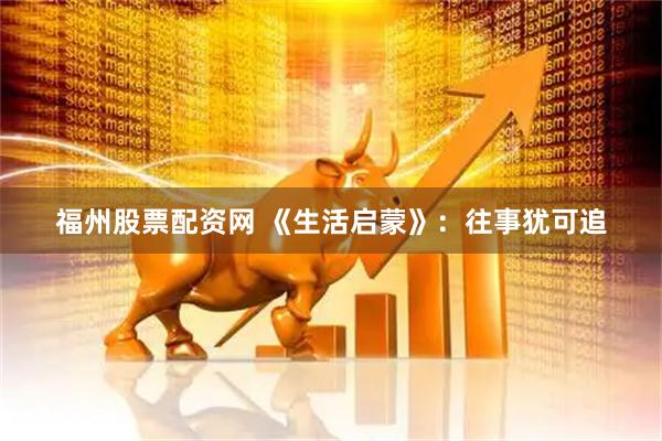福州股票配资网 《生活启蒙》：往事犹可追