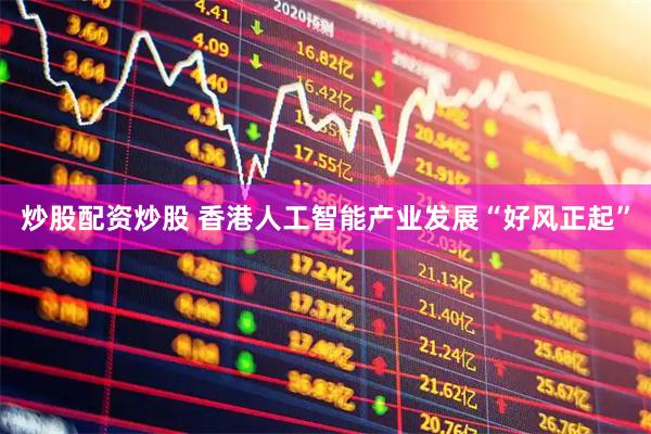 炒股配资炒股 香港人工智能产业发展“好风正起”