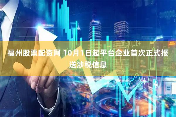 福州股票配资网 10月1日起平台企业首次正式报送涉税信息